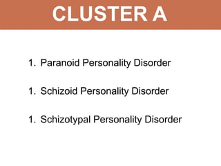 CLUSTER A
1. Paranoid Personality Disorder
1. Schizoid Personality Disorder
1. Schizotypal Personality Disorder
 