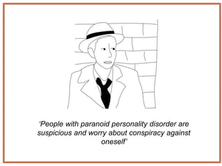 ‘People with paranoid personality disorder are
suspicious and worry about conspiracy against
oneself’
 