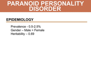 PARANOID PERSONALITY
Prevalence - 0.5-2.5%
Gender – Male > Female
Heritability – 0.69
DISORDER
EPIDEMIOLOGY
 