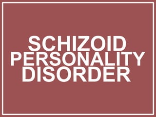 SCHIZOID
PERSONALITY
DISORDER
 