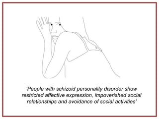 ‘People with schizoid personality disorder show
restricted affective expression, impoverished social
relationships and avoidance of social activities’
 