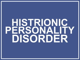 HISTRIONIC
PERSONALITY
DISORDER
 