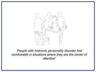 ‘People with histrionic personality disorder feel
comfortable in situations where they are the center of
attention’
 