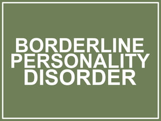 BORDERLINE
PERSONALITY
DISORDER
 