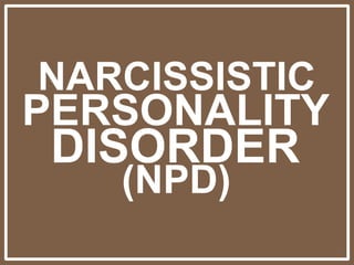 NARCISSISTIC
PERSONALITY
DISORDER
(NPD)
 
