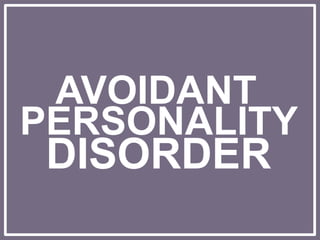 AVOIDANT
PERSONALITY
DISORDER
 