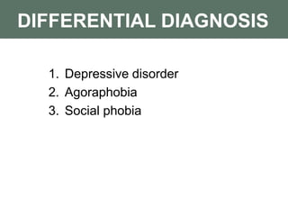 DIFFERENTIAL DIAGNOSIS
1. Depressive disorder
2. Agoraphobia
3. Social phobia
 