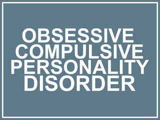 OBSESSIVE
PERSONALITY
DISORDER
COMPULSIVE
 