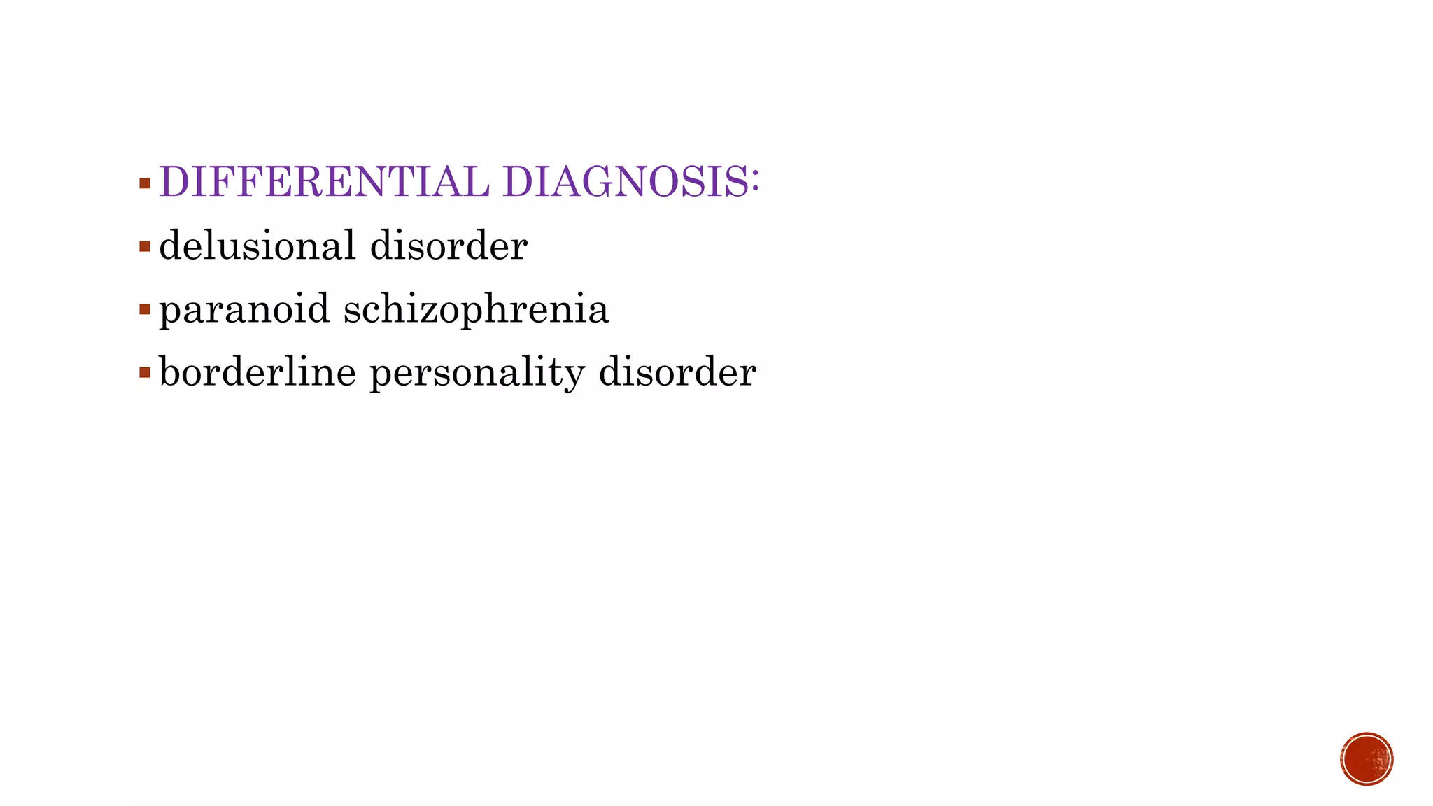 DIFFERENTIAL DIAGNOSIS:
delusional disorder
paranoid schizophrenia
borderline personality disorder
 