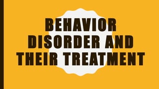 BEHAVIOR
DISORDER AND
THEIR TREATMENT
 