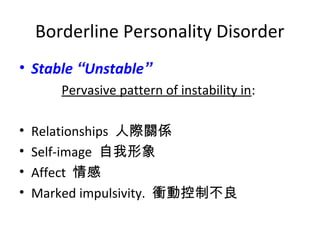 Borderline Personality Disorder
? Stable Unstable
Pervasive pattern of instability in:
?
?
?
?

Relationships HPS
Self-image 
Affect 
Marked impulsivity. nӿƲ

 