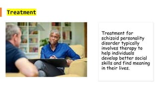 Suresh Babu G
Treatment
Treatment for
schizoid personality
disorder typically
involves therapy to
help individuals
develop better social
skills and find meaning
in their lives.
 