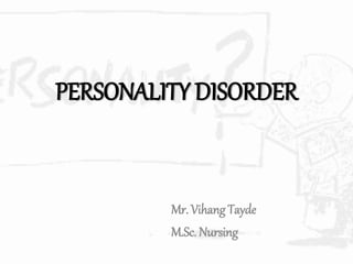 PERSONALITY DISORDER
Mr. Vihang Tayde
M.Sc. Nursing
 