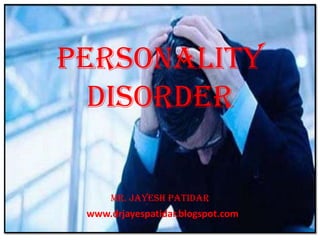 PERSONALITY
DISORDER
MR. JAYESH PATIDar
www.drjayespatidar.blogspot.com
 