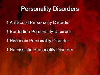 Personality Disorders
 Antisocial Personality Disorder
 Borderline Personality Disorder
 Histrionic Personality Disorder
 Narcissistic Personality Disorder
 