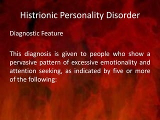 Histrionic Personality Disorder
Diagnostic Feature
This diagnosis is given to people who show a
pervasive pattern of excessive emotionality and
attention seeking, as indicated by five or more
of the following:
 