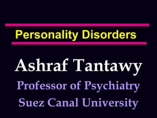 Personality Disorders
Ashraf Tantawy
Professor of Psychiatry
Suez Canal University
 