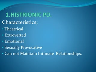 Characteristics;
• Theatrical
• Extroverted
• Emotional
• Sexually Provocative

• Can not Maintain Intimate Relationships.

 