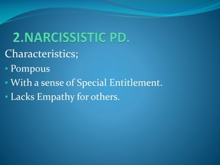 Characteristics;
• Pompous

• With a sense of Special Entitlement.
• Lacks Empathy for others.

 