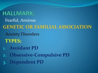 Fearful, Anxious

GENETIC OR FAMILIAL ASSOCIATION
Anxiety Disorders

TYPES;
1. Avoidant PD
2. Obsessive-Compulsive PD
3. Dependent PD

 