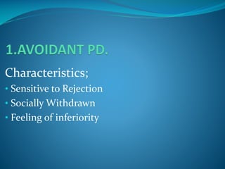 Characteristics;
• Sensitive to Rejection
• Socially Withdrawn
• Feeling of inferiority

 