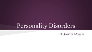 Personality Disorders 
Dr.Harim Mohsin 
 