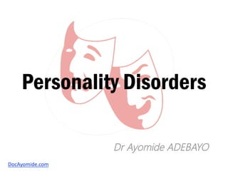 Personality Disorders
Dr Ayomide ADEBAYO
DocAyomide.com
 