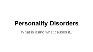 Personality Disorders
What is it and what causes it..
 