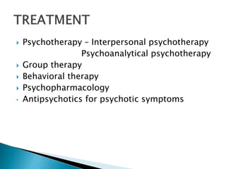  Psychotherapy – Interpersonal psychotherapy
Psychoanalytical psychotherapy
 Group therapy
 Behavioral therapy
 Psychopharmacology
• Antipsychotics for psychotic symptoms
 
