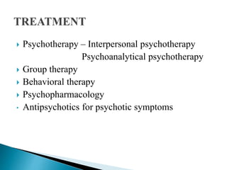  Psychotherapy – Interpersonal psychotherapy
Psychoanalytical psychotherapy
 Group therapy
 Behavioral therapy
 Psychopharmacology
• Antipsychotics for psychotic symptoms
 