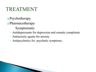  Psychotherapy
 Pharmacotherapy
Symptomatic
◦ Antidepressants for depression and somatic complaints
◦ Antianxiety agents for anxiety
◦ Antipsychotics for psychotic symptoms.
 