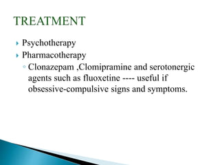  Psychotherapy
 Pharmacotherapy
◦ Clonazepam ,Clomipramine and serotonergic
agents such as fluoxetine ---- useful if
obsessive-compulsive signs and symptoms.
 