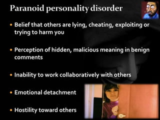  Belief that others are lying, cheating, exploiting or
trying to harm you
 Perception of hidden, malicious meaning in benign
comments
 Inability to work collaboratively with others
 Emotional detachment
 Hostility toward others
 