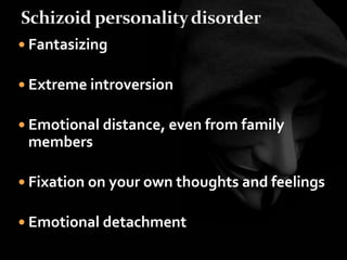  Fantasizing
 Extreme introversion
 Emotional distance, even from family
members
 Fixation on your own thoughts and feelings
 Emotional detachment
 