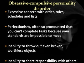  Excessive concern with order, rules,
schedules and lists
 Perfectionism, often so pronounced that
you can't complete tasks because your
standards are impossible to meet
 Inability to throw out even broken,
worthless objects
 Inability to share responsibility with others
 