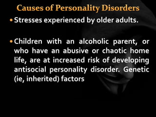  Stresses experienced by older adults.
 Children with an alcoholic parent, or
who have an abusive or chaotic home
life, are at increased risk of developing
antisocial personality disorder. Genetic
(ie, inherited) factors
 