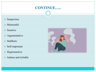 CONTINUE…..
 Suspecious
 Mistrustful
 Senstive
 Argumentative
 Stubborn
 Self-important
 Hypersenstive
 Jealous and irritable
 
