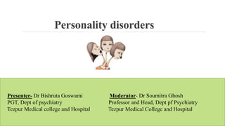 Personality disorders
Presenter- Dr Bishruta Goswami Moderator- Dr Soumitra Ghosh
PGT, Dept of psychiatry Professor and Head, Dept pf Psychiatry
Tezpur Medical college and Hospital Tezpur Medical College and Hospital
 