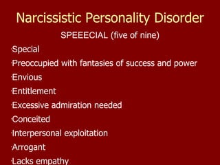 Narcissistic Personality Disorder SPEEECIAL  (five of nine)‏ S pecial P reoccupied with fantasies of success and power E nvious E ntitlement E xcessive admiration needed C onceited I nterpersonal exploitation A rrogant L acks empathy 