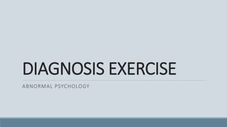 DIAGNOSIS EXERCISE
ABNORMAL PSYCHOLOGY
 
