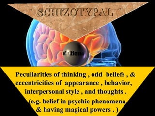 Peculiarities of thinking , odd beliefs , &Peculiarities of thinking , odd beliefs , &
eccentricities of appearance , behavior,eccentricities of appearance , behavior,
interpersonal style , and thoughts .interpersonal style , and thoughts .
(e.g. belief in psychic phenomena(e.g. belief in psychic phenomena
& having magical powers . )& having magical powers . )
 