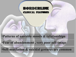 •Self-mutilation & suicidal gestures are commonSelf-mutilation & suicidal gestures are common
•Patterns of unstable moods & relationshipsPatterns of unstable moods & relationships
•Fear of abandonment , very poor self-imageFear of abandonment , very poor self-image
 