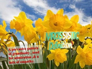 A pervasive patternA pervasive pattern
of grandiosity , needof grandiosity , need
for admiration ,& afor admiration ,& a
lack of empathy.lack of empathy.
 