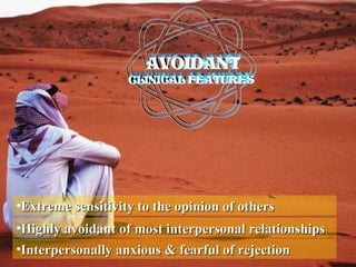•Interpersonally anxious & fearful of rejectionInterpersonally anxious & fearful of rejection
•Extreme sensitivity to the opinion of othersExtreme sensitivity to the opinion of others
•Highly avoidant of most interpersonal relationshipsHighly avoidant of most interpersonal relationships
 