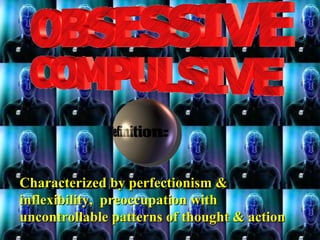Characterized by perfectionism &Characterized by perfectionism &
inflexibility, preoccupation withinflexibility, preoccupation with
uncontrollable patterns of thought & actionuncontrollable patterns of thought & action
 