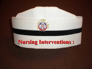 Nursing Interventions :Nursing Interventions :
 