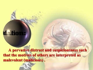 A pervasive distrust and suspiciousness suchA pervasive distrust and suspiciousness such
that the motives of others are interpreted asthat the motives of others are interpreted as
malevolent (malicious) .malevolent (malicious) .
 