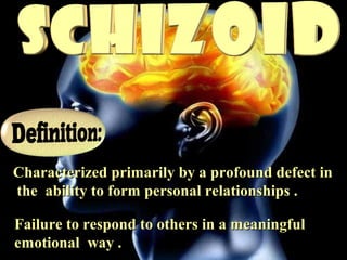 Failure to respond to others in a meaningfulFailure to respond to others in a meaningful
emotional way .emotional way .
Characterized primarily by a profound defect inCharacterized primarily by a profound defect in
the ability to form personal relationships .the ability to form personal relationships .
 