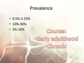 Prevalence <br />0.5%-2.25% <br />10%-30%<br />2%-10% <br />Course:<br /><ul><li>Early adulthood