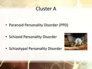 Cluster A<br />Paranoid Personality Disorder (PPD)<br />Schizoid Personality Disorder <br />Schizotypal Personality Disord...